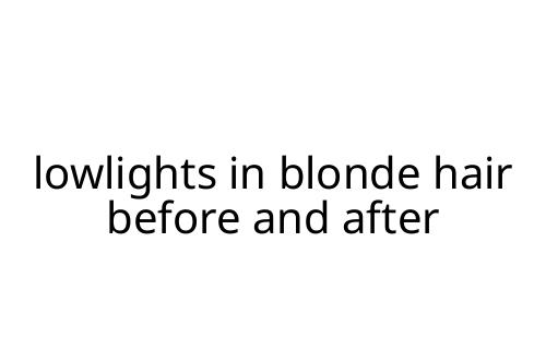 lowlights in blonde hair before and after