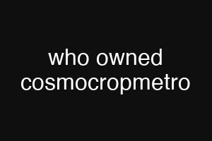 who owned cosmocropmetro